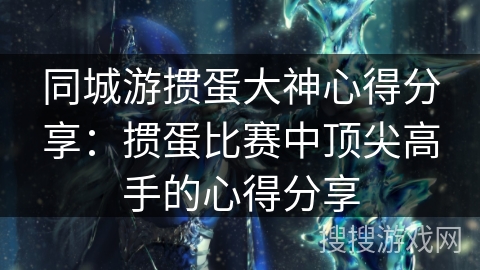 同城游掼蛋大神心得分享：掼蛋比赛中顶尖高手的心得分享