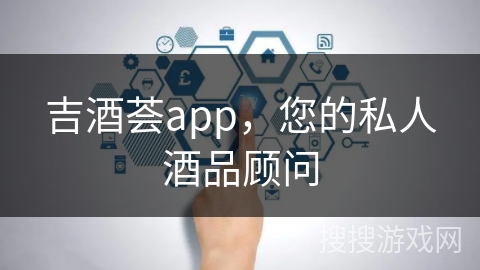 吉酒荟app，您的私人酒品顾问