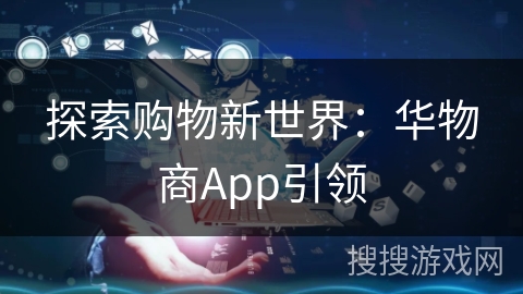 探索购物新世界：华物商App引领