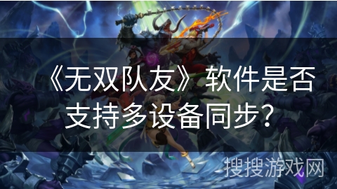 《无双队友》软件是否支持多设备同步？