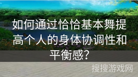 如何通过恰恰基本舞提高个人的身体协调性和平衡感？