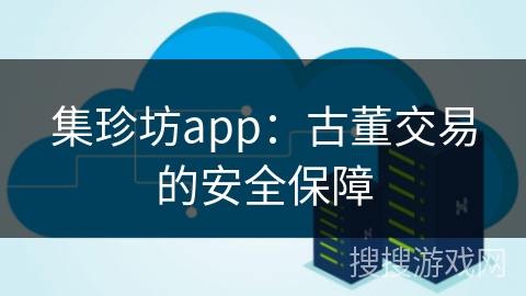 集珍坊app：古董交易的安全保障