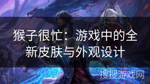 猴子很忙：游戏中的全新皮肤与外观设计