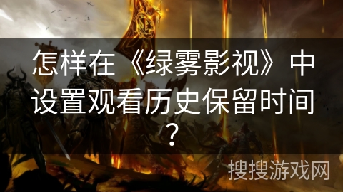 怎样在《绿雾影视》中设置观看历史保留时间？