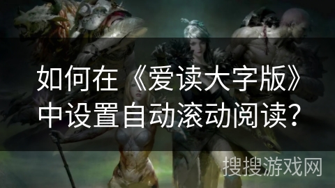 如何在《爱读大字版》中设置自动滚动阅读？