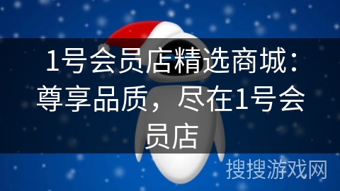 1号会员店精选商城：尊享品质，尽在1号会员店