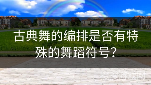 古典舞的编排是否有特殊的舞蹈符号? 古典舞的编排是否有特殊的舞蹈符号?