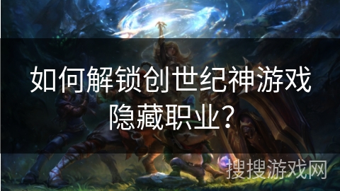 如何解锁创世纪神游戏隐藏职业? 如何解锁创世纪神游戏隐藏职业?