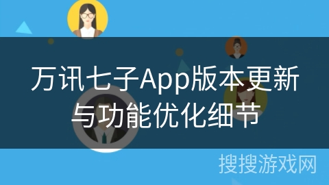 万讯七子App版本更新与功能优化细节 万讯七子App版本更新与功能优化细节