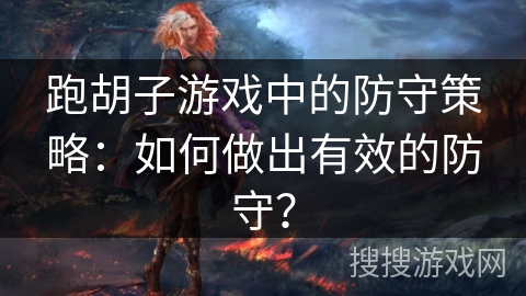 跑胡子游戏中的防守策略:如何做出有效的防守? 跑胡子游戏中的防守策略:如何做出有效的防守?