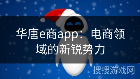 华唐e商app：电商领域的新锐势力