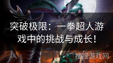 突破极限:一拳超人游戏中的挑战与成长! 突破极限:一拳超人游戏中的挑战与成长!