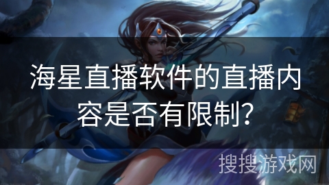 海星直播软件的直播内容是否有限制？