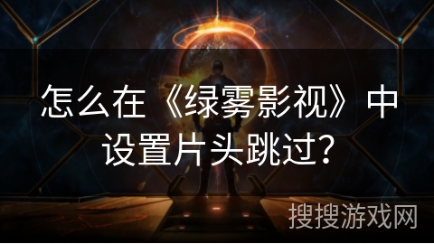 怎么在《绿雾影视》中设置片头跳过？