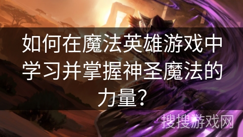 如何在魔法英雄游戏中学习并掌握神圣魔法的力量？