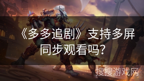 《多多追剧》支持多屏同步观看吗？