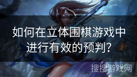 如何在立体围棋游戏中进行有效的预判？