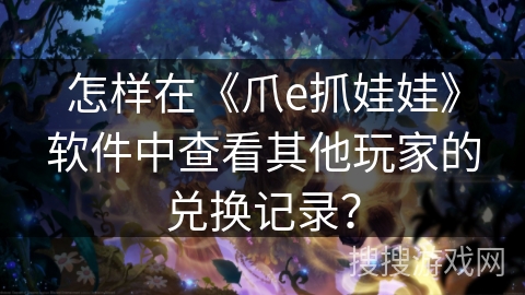 怎样在《爪e抓娃娃》软件中查看其他玩家的兑换记录？