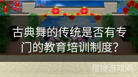 古典舞的传统是否有专门的教育培训制度？
