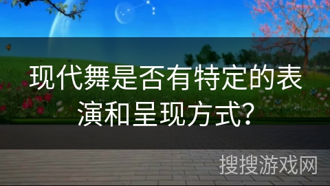 现代舞是否有特定的表演和呈现方式？