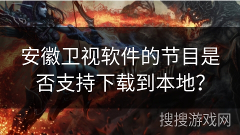 安徽卫视软件的节目是否支持下载到本地？