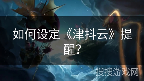 如何设定《津抖云》提醒？