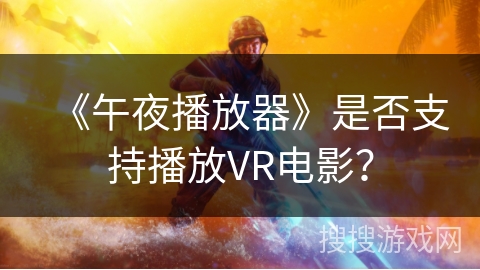 《午夜播放器》是否支持播放VR电影？