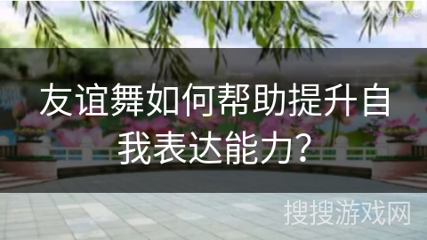 友谊舞如何帮助提升自我表达能力？