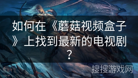 如何在《蘑菇视频盒子》上找到最新的电视剧？