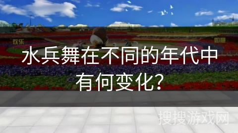 水兵舞在不同的年代中有何变化？
