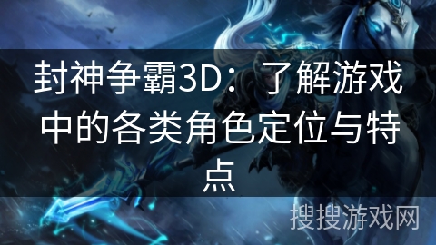 封神争霸3D：了解游戏中的各类角色定位与特点