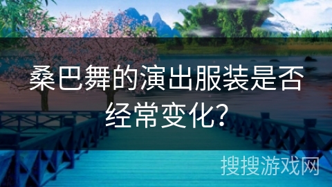 桑巴舞的演出服装是否经常变化? 桑巴舞的演出服装是否经常变化?