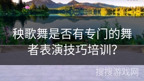 秧歌舞是否有专门的舞者表演技巧培训? 秧歌舞是否有专门的舞者表演技巧培训?
