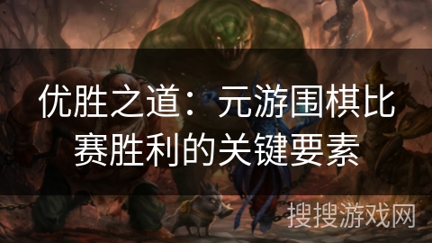 优胜之道:元游围棋比赛胜利的关键要素 优胜之道:元游围棋比赛胜利的关键要素