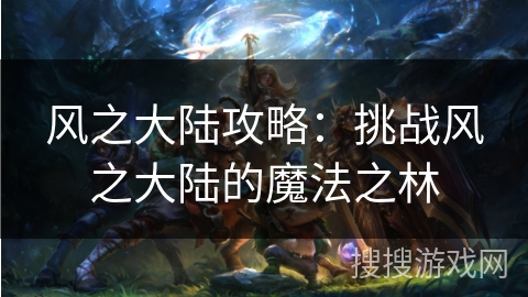 风之大陆攻略:挑战风之大陆的魔法之林 风之大陆攻略:挑战风之大陆的魔法之林