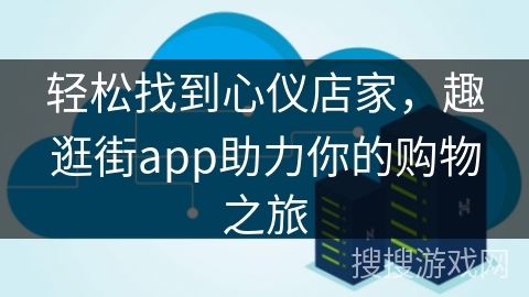 轻松找到心仪店家，趣逛街app助力你的购物之旅
