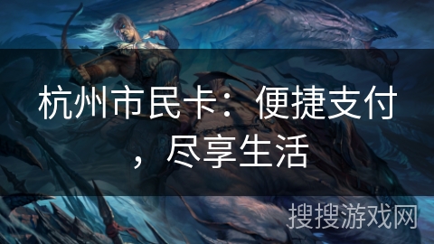 杭州市民卡:便捷支付,尽享生活 杭州市民卡:便捷支付,尽享生活