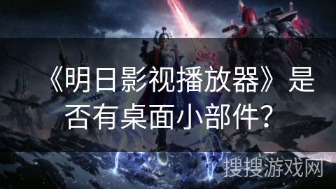 《明日影视播放器》是否有桌面小部件？