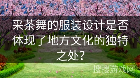 采茶舞的服装设计是否体现了地方文化的独特之处？