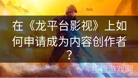 在《龙平台影视》上如何申请成为内容创作者? 在《龙平台影视》上如何申请成为内容创作者?