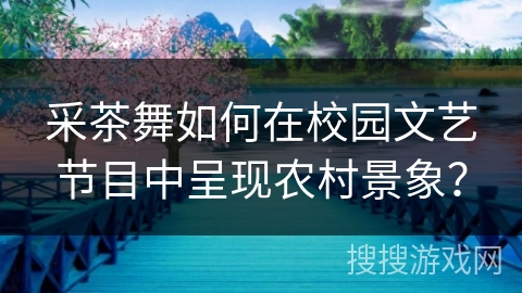 采茶舞如何在校园文艺节目中呈现农村景象? 采茶舞如何在校园文艺节目中呈现农村景象?