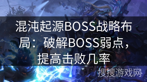 混沌起源BOSS战略布局:破解BOSS弱点,提高击败几率 混沌起源BOSS战略布局:破解BOSS弱点,提高击败几率
