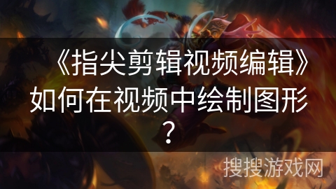 《指尖剪辑视频编辑》如何在视频中绘制图形？