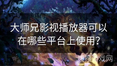 大师兄影视播放器可以在哪些平台上使用？