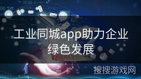 工业同城app助力企业绿色发展