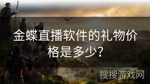金蝶直播软件的礼物价格是多少？