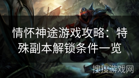 情怀神途游戏攻略：特殊副本解锁条件一览