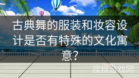 古典舞的服装和妆容设计是否有特殊的文化寓意？