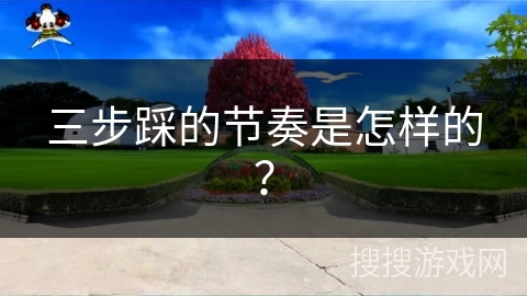 三步踩的节奏是怎样的？
