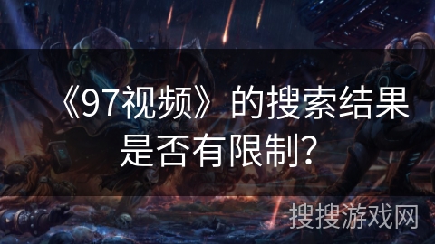 《97视频》的搜索结果是否有限制？